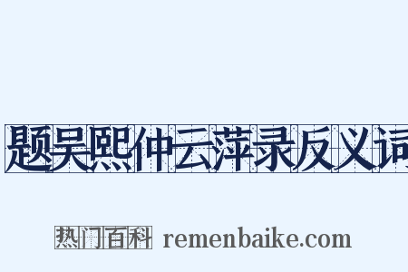 题吴熙仲云萍录反义词是什么意思的图片